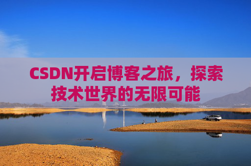 CSDN开启博客之旅，探索技术世界的无限可能