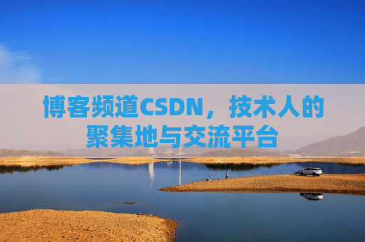 博客频道CSDN，技术人的聚集地与交流平台